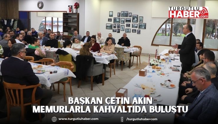 Başkan Çetin Akın Memurlarla Kahvaltıda Buluştu