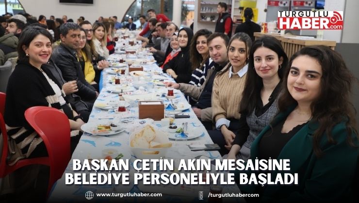 Başkan Çetin Akın Mesaisine Belediye Personeliyle Başladı