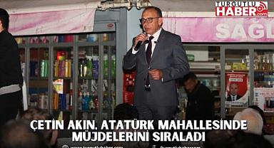 Çetin Akın, Atatürk Mahallesinde Müjdelerini Sıraladı