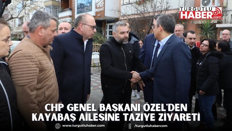 CHP Genel Başkanı Özel'den Kayabaş Ailesine Taziye Ziyareti