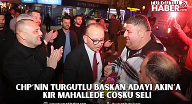  CHP’nin Turgutlu Başkan Adayı Akın’a Kır Mahallede Coşku Seli
