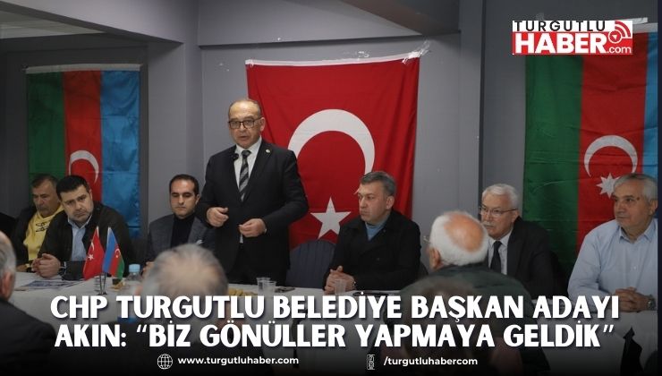 CHP Turgutlu Belediye Başkan Adayı Akın: “Biz gönüller yapmaya geldik”