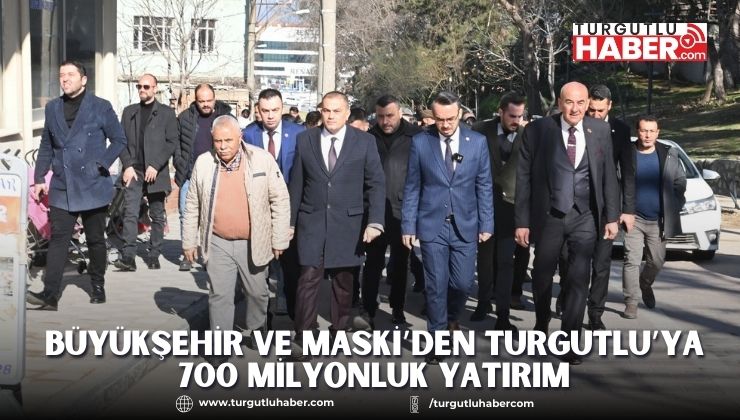 Büyükşehir ve MASKİ’den Turgutlu’ya 700 Milyonluk Yatırım