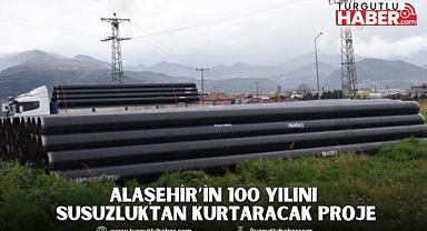 Alaşehir’in 100 Yılını Susuzluktan Kurtaracak Proje