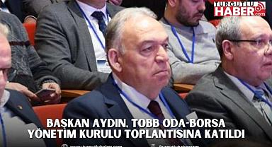 Başkan Aydın, TOBB Oda-Borsa Yönetim Kurulu Toplantısına Katıldı