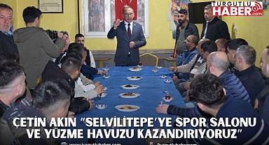 ÇETİN AKIN “SELVİLİTEPE’YE SPOR SALONU VE YÜZME HAVUZU KAZANDIRIYORUZ”