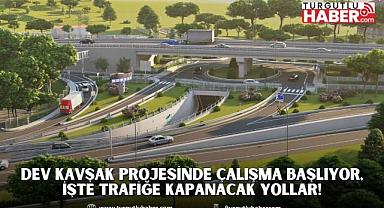 Dev Kavşak Projesinde Çalışma Başlıyor, İşte Trafiğe Kapanacak Yollar!