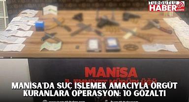 Manisa'da Suç İşlemek Amacıyla Örgüt Kuranlara Operasyon: 10 Gözaltı