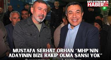 MUSTAFA SERHAT ORHAN “MHP’NİN ADAYININ BİZE RAKİP OLMA ŞANSI YOK”