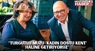 “Turgutlu’muzu ‘Kadın Dostu Kent’ haline getiriyoruz”