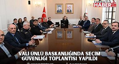 Vali Ünlü Başkanlığında Seçim Güvenliği Toplantısı Yapıldı
