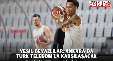 Yeşil-Beyazlılar, Ankara’da Türk Telekom’la Karşılaşacak