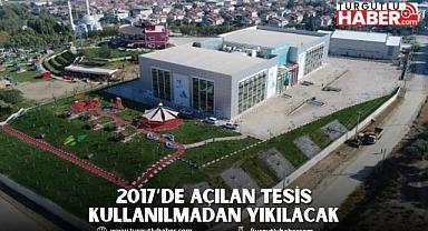 2017’DE AÇILAN TESİS KULLANILMADAN YIKILACAK