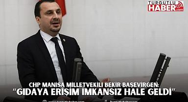 CHP'Lİ BAŞEVİRGEN: “GIDAYA ERİŞİM İMKANSIZ HALE GELDİ”