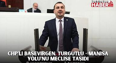 CHP'Lİ BAŞEVİRGEN, TURGUTLU - MANİSA YOLU'NU MECLİSE TAŞIDI