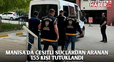 Manisa'da Çeşitli Suçlardan Aranan 155 Kişi Tutuklandı