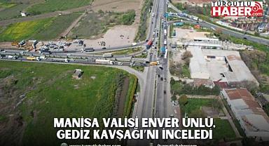 Manisa Valisi Enver Ünlü, Gediz Kavşağı’nı İnceledi