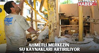 Ahmetli Merkezin Su Kaynakları Artırılıyor