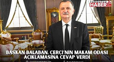 BAŞKAN BALABAN, ÇERÇİ’NİN MAKAM ODASI AÇIKLAMASINA CEVAP VERDİ