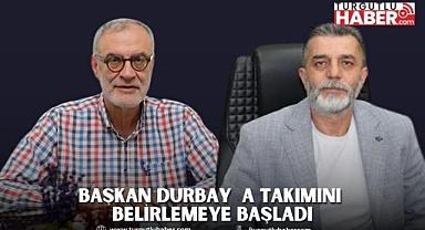 BAŞKAN DURBAY  A TAKIMINI BELİRLEMEYE BAŞLADI