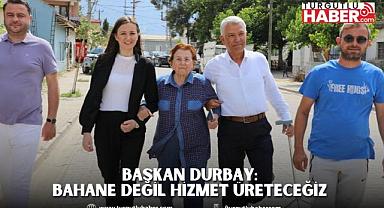 BAŞKAN DURBAY: BAHANE DEĞİL HİZMET ÜRETECEĞİZ 