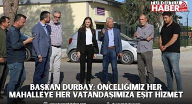 BAŞKAN DURBAY: ÖNCELİĞİMİZ HER MAHALLEYE HER VATANDAŞIMIZA EŞİT HİZMET 