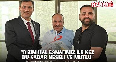 “Bizim Hal Esnafımız İlk Kez Bu Kadar Neşeli ve Mutlu”