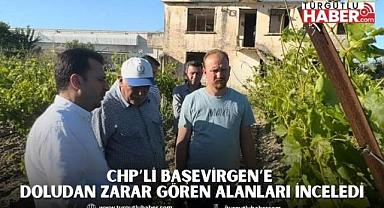 CHP’Lİ BAŞEVİRGEN’E DOLUDAN ZARAR GÖREN ALANLARI İNCELEDİ