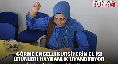 GÖRME ENGELLİ KURSİYERİN EL İŞİ ÜRÜNLERİ HAYRANLIK UYANDIRIYOR 