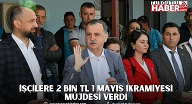 ​​​​​​​İŞÇİLERE 2 BİN TL 1 MAYIS İKRAMİYESİ MÜJDESİ VERDİ