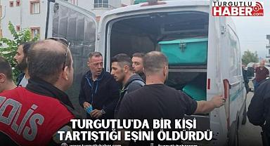 Turgutlu'da bir kişi tartıştığı eşini öldürdü
