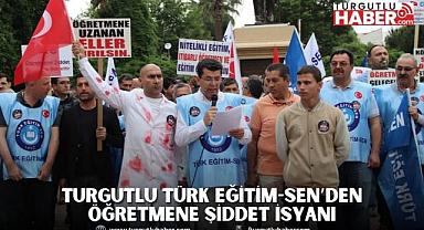 TURGUTLU TÜRK EĞİTİM-SEN’DEN ÖĞRETMENE ŞİDDET İSYANI