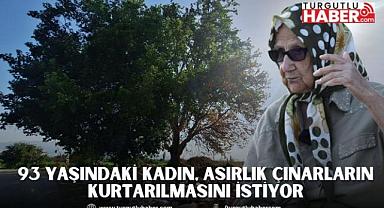 93 Yaşındaki Kadın, Asırlık Çınarların Kurtarılmasını İstiyor