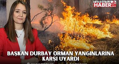 BAŞKAN DURBAY ORMAN YANGINLARINA KARŞI UYARDI