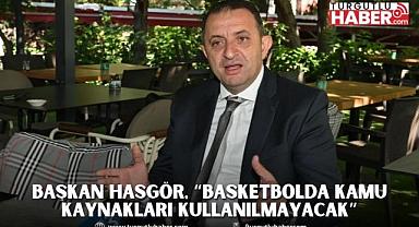 BAŞKAN HASGÖR, “BASKETBOL BRANŞININ BÜTÇESİNDE ARTIK KAMU KAYNAKLARI KULLANILMAYACAK”