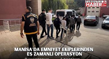 Manisa’da Emniyet Ekiplerinden Eş Zamanlı Operasyon