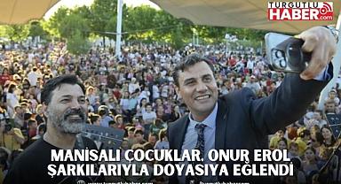 MANİSALI ÇOCUKLAR, ONUR EROL ŞARKILARIYLA DOYASIYA EĞLENDİ