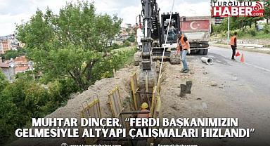 Muhtar Dinçer, “Ferdi Başkanımızın gelmesiyle altyapı çalışmaları hızlandı”