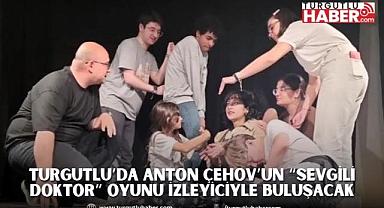 Turgutlu’da Anton Çehov’un “Sevgili Doktor” Oyunu İzleyiciyle Buluşacak