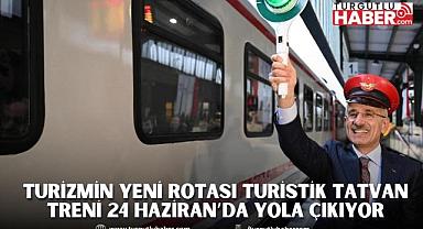 TURİZMİN YENİ ROTASI TURİSTİK TATVAN TRENİ 24 HAZİRAN’DA YOLA ÇIKIYOR
