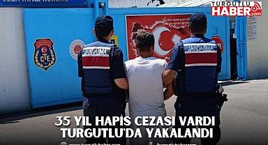 35 Yıl Hapis Cezası Vardı Turgutlu'da Yakalandı