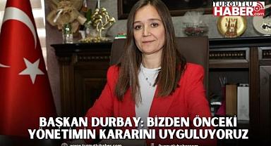 BAŞKAN DURBAY: BİZDEN ÖNCEKİ YÖNETİMİN KARARINI UYGULUYORUZ