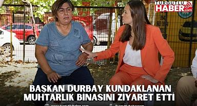 BAŞKAN DURBAY KUNDAKLANAN MUHTARLIK BİNASINI ZİYARET ETTİ 