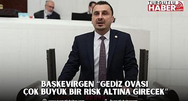 BAŞKEVİRGEN “GEDİZ OVASI ÇOK BÜYÜK BİR RİSK ALTINA GİRECEK”