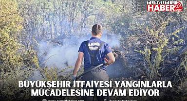 Büyükşehir İtfaiyesi Yangınlarla Mücadelesine Devam Ediyor