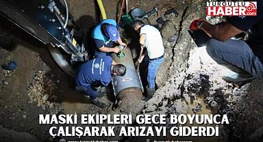 MASKİ Ekipleri Gece Boyunca Çalışarak Arızayı Giderdi