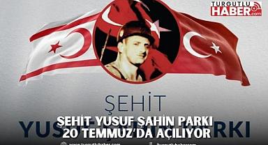 Şehit Yusuf Şahin Parkı 20 Temmuz’da Açılıyor