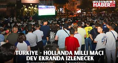 Türkiye - Hollanda Milli maçı Dev Ekranda İzlenecek