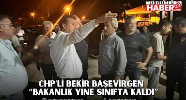 CHP'Lİ BEKİR BAŞEVİRGEN “BAKANLIK YİNE SINIFTA KALDI”