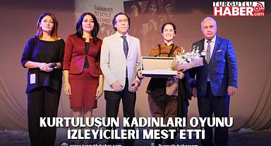 KURTULUŞUN KADINLARI OYUNU İZLEYİCİLERİ MEST ETTİ